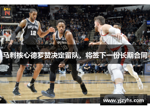 马刺核心德罗赞决定留队，将签下一份长期合同