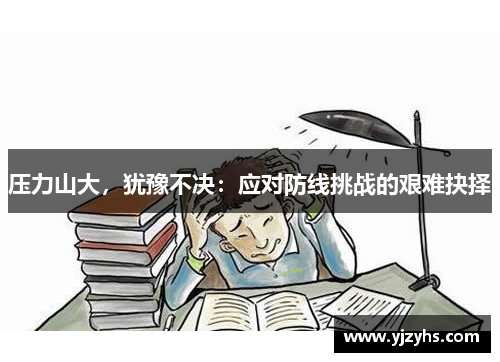 压力山大，犹豫不决：应对防线挑战的艰难抉择