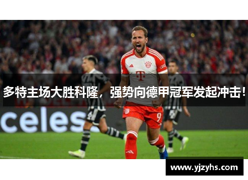 多特主场大胜科隆，强势向德甲冠军发起冲击！