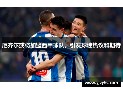 厄齐尔或将加盟西甲球队，引发球迷热议和期待